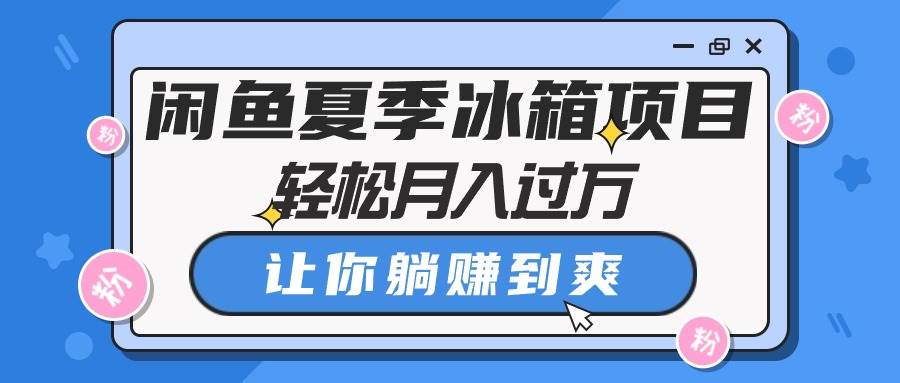 闲鱼夏季冰箱项目,轻松月入过万,让你躺赚到爽-一起发