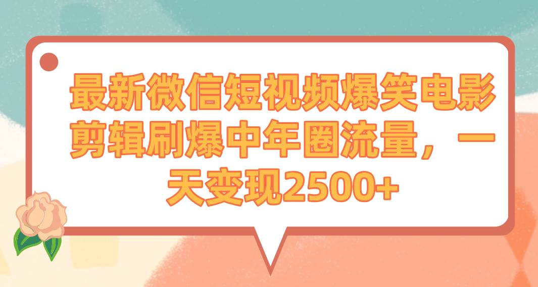 最新微信短视频爆笑电影剪辑刷爆中年圈流量，一天变现2500+-一起发