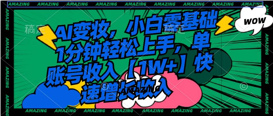 AI变妆,小白零基础1分钟轻松上手,单账号收入【1W+】快速增长收入-一起发