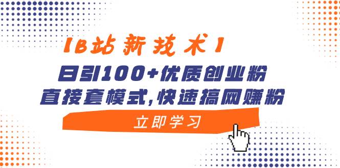 【B站新技术】日引100+优质创业粉，直接套模式，快速搞网赚粉-一起发