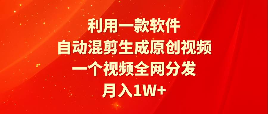 利用一款软件,自动混剪生成原创视频,一个视频全网分发,月入1W+附软件-一起发