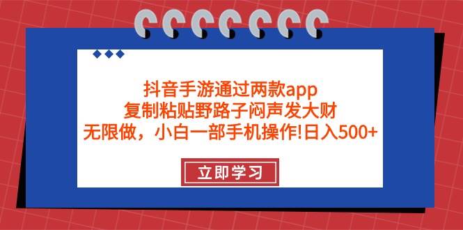 抖音手游通过两款app，复制粘贴野路子闷声发大财，无限做 一部手机日入500+-一起发