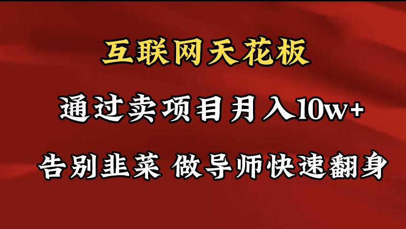 导师训练营互联网的天花板,让你告别韭菜,通过卖项目月入10w+,一定要…-一起发