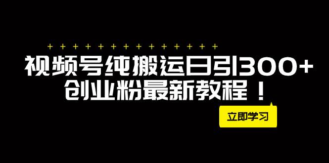 外面卖2580视频号纯搬运日引300+创业粉最新教程！-一起发
