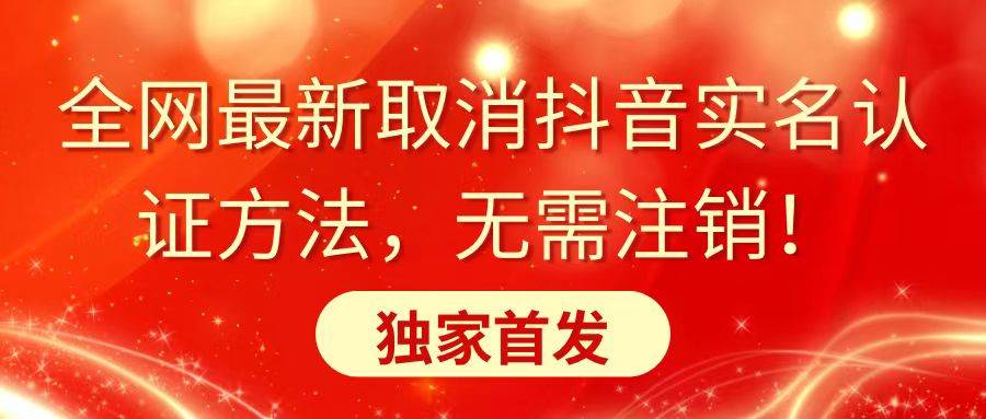全网最新取消抖音实名认证方法，无需注销，独家首发-一起发
