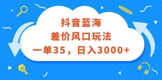 抖音蓝海差价风口玩法，一单35，日入3000+-一起发