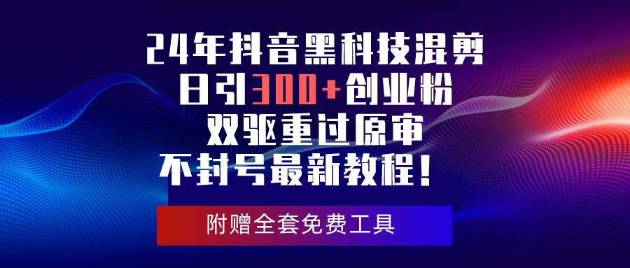 24年抖音黑科技混剪日引300+创业粉,双驱重过原审不封号最新教程!-一起发