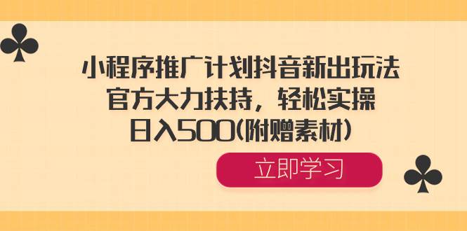 小程序推广计划抖音新出玩法,官方大力扶持,轻松实操,日入500(附赠素材)-一起发