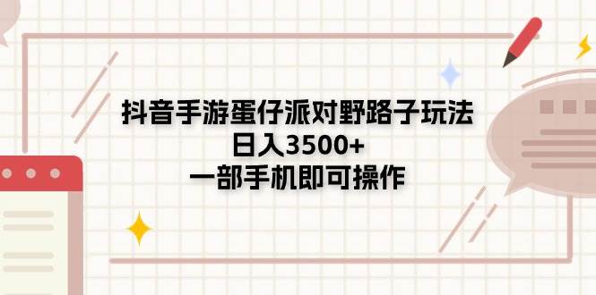抖音手游蛋仔派对野路子玩法，日入3500+，一部手机即可操作-一起发