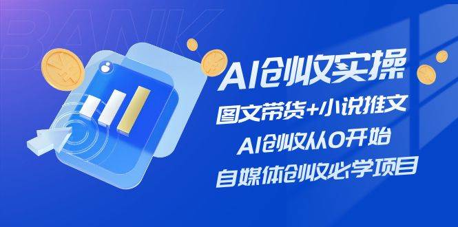 AI创收实操—图文带货+小说推文,AI创收从0开始,自媒体创收必学项目-一起发