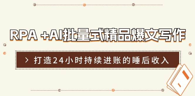 RPA +AI批量式 精品爆文写作  日更实操营，打造24小时持续进账的睡后收入-一起发
