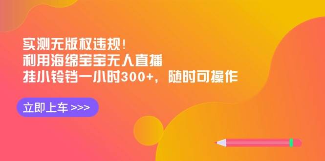实测无版权违规!利用海绵宝宝无人直播,挂小铃铛一小时300+,随时可操作-一起发