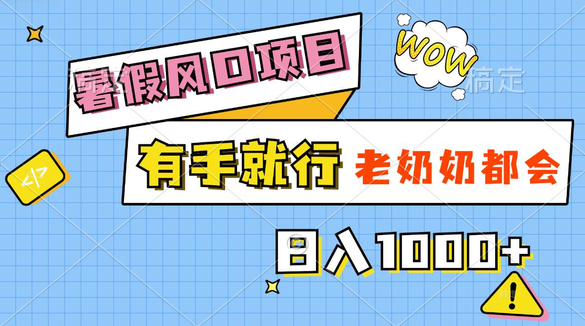 暑假风口项目,有手就行,老奶奶都会,轻松日入1000+-一起发