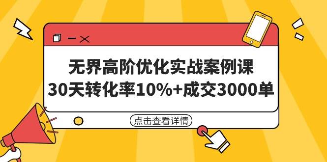 无界高阶优化实战案例课,30天转化率10%+成交3000单(8节课)-一起发