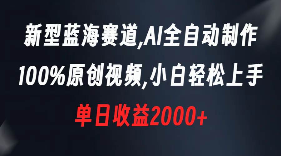 新型蓝海赛道，AI全自动制作，100%原创视频，小白轻松上手，单日收益2000+-一起发