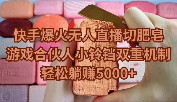 快手爆火无人直播切肥皂，游戏合伙人小铃铛双重机制，轻松躺赚5000+-一起发