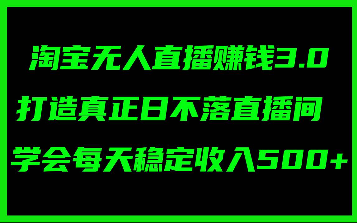 淘宝无人直播赚钱3.0，打造真正日不落直播间 ，学会每天稳定收入500+-一起发