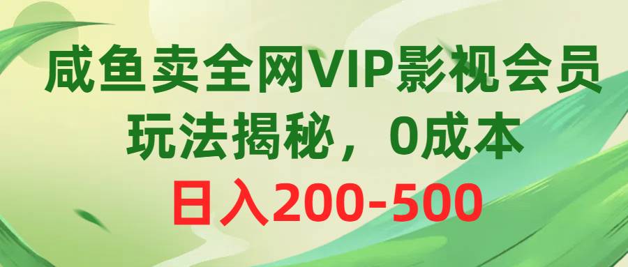 咸鱼卖全网VIP影视会员，玩法揭秘，0成本日入200-500-一起发