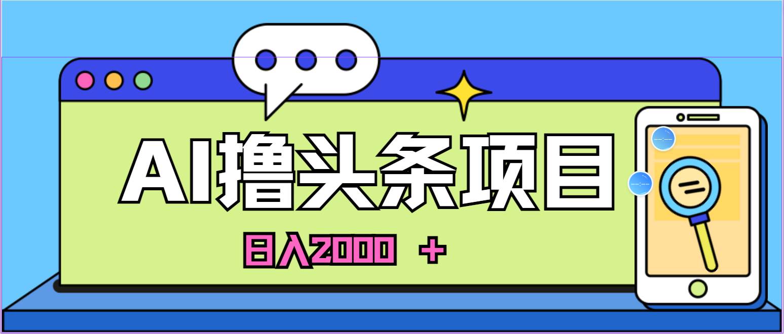 蓝海项目，AI撸头条，当天起号，第二天见收益，小白可做，日入2000＋的…-一起发