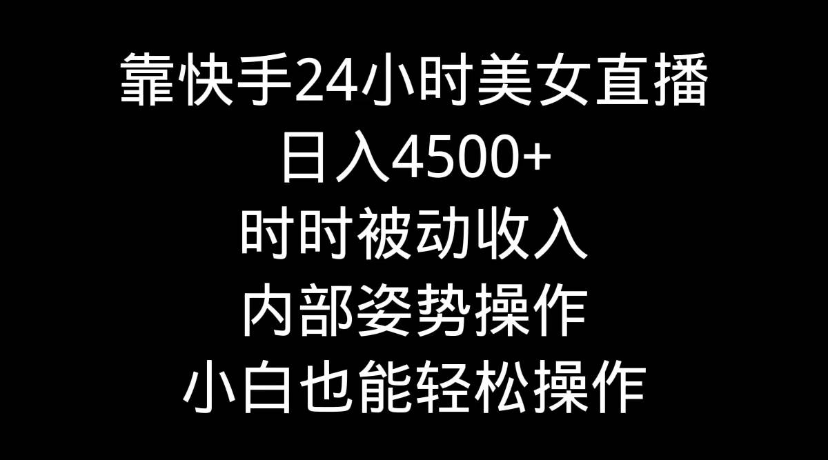靠快手24小时美女直播,日入4500+,时时被动收入,内部姿势操作,小白也…-一起发
