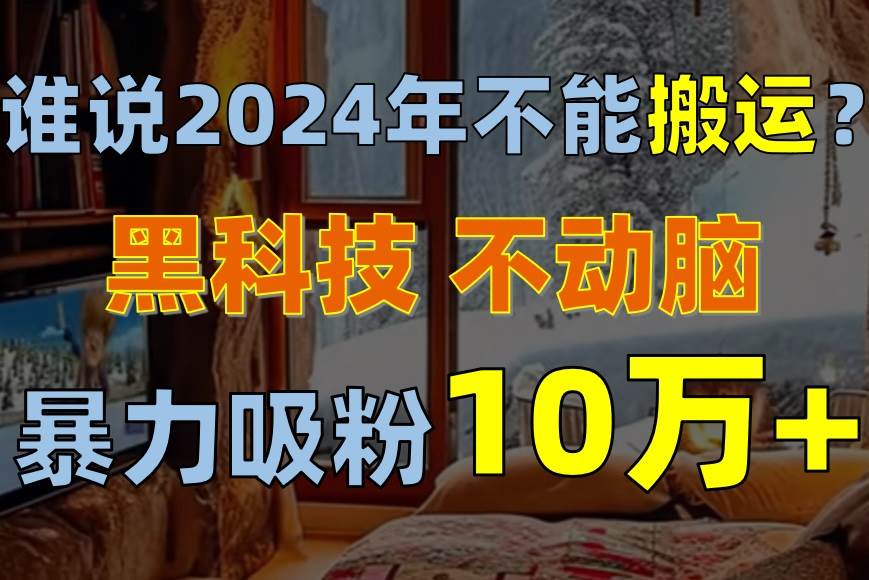 谁说2024年不能搬运?只动手不动脑,自媒体平台单月暴力涨粉10000+-一起发