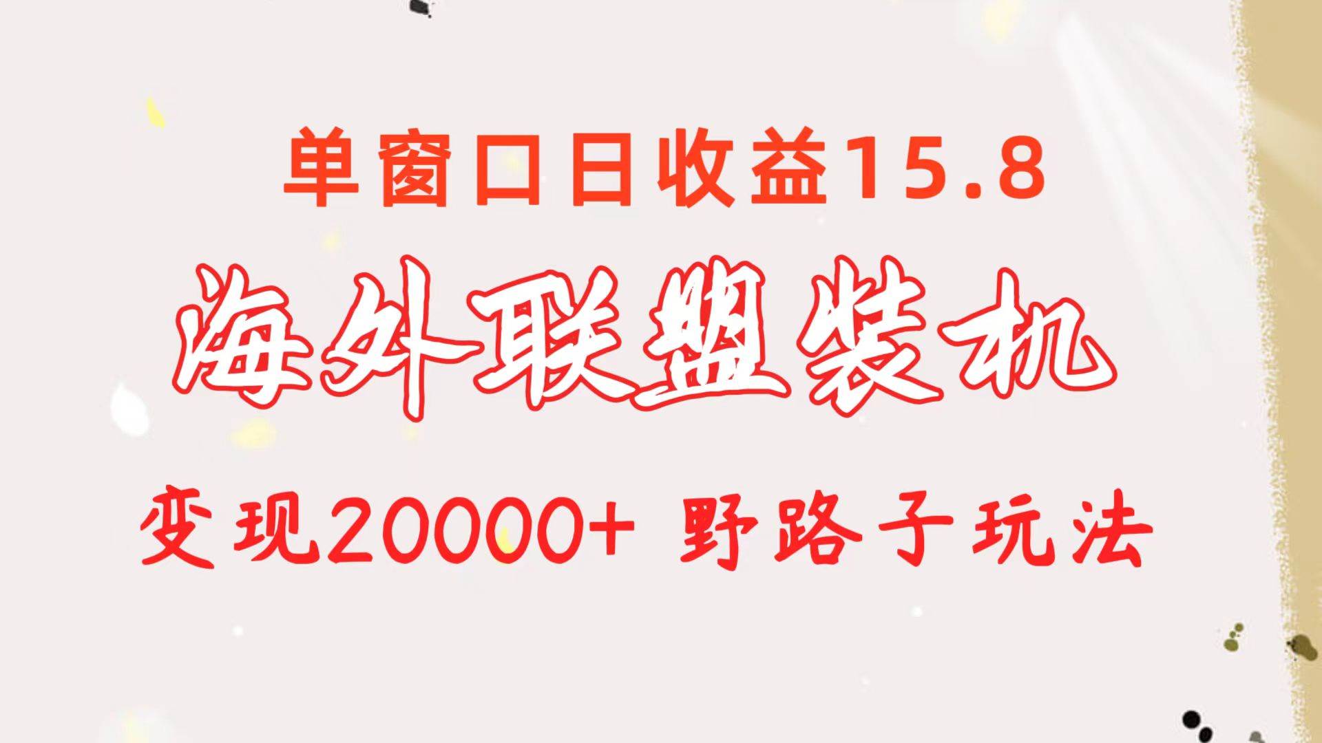 海外联盟装机 单窗口日收益15.8 变现20000+ 野路子玩法-一起发