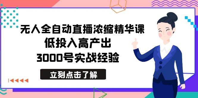 最新无人全自动直播浓缩精华课,低投入高产出,3000号实战经验-一起发