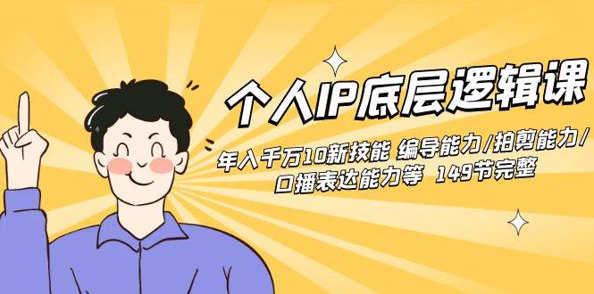个人IP底层逻辑课:年入千万10新技能 编导能力/拍剪能力/口播表达能力等...-一起发