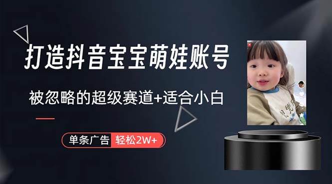 打造抖音宝宝账号，一条广告2W，大部分人忽略的超级赛道，小白简单入手-一起发