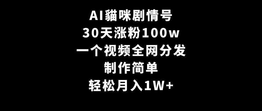 AI貓咪剧情号，30天涨粉100w，制作简单，一个视频全网分发，轻松月入1W+-一起发
