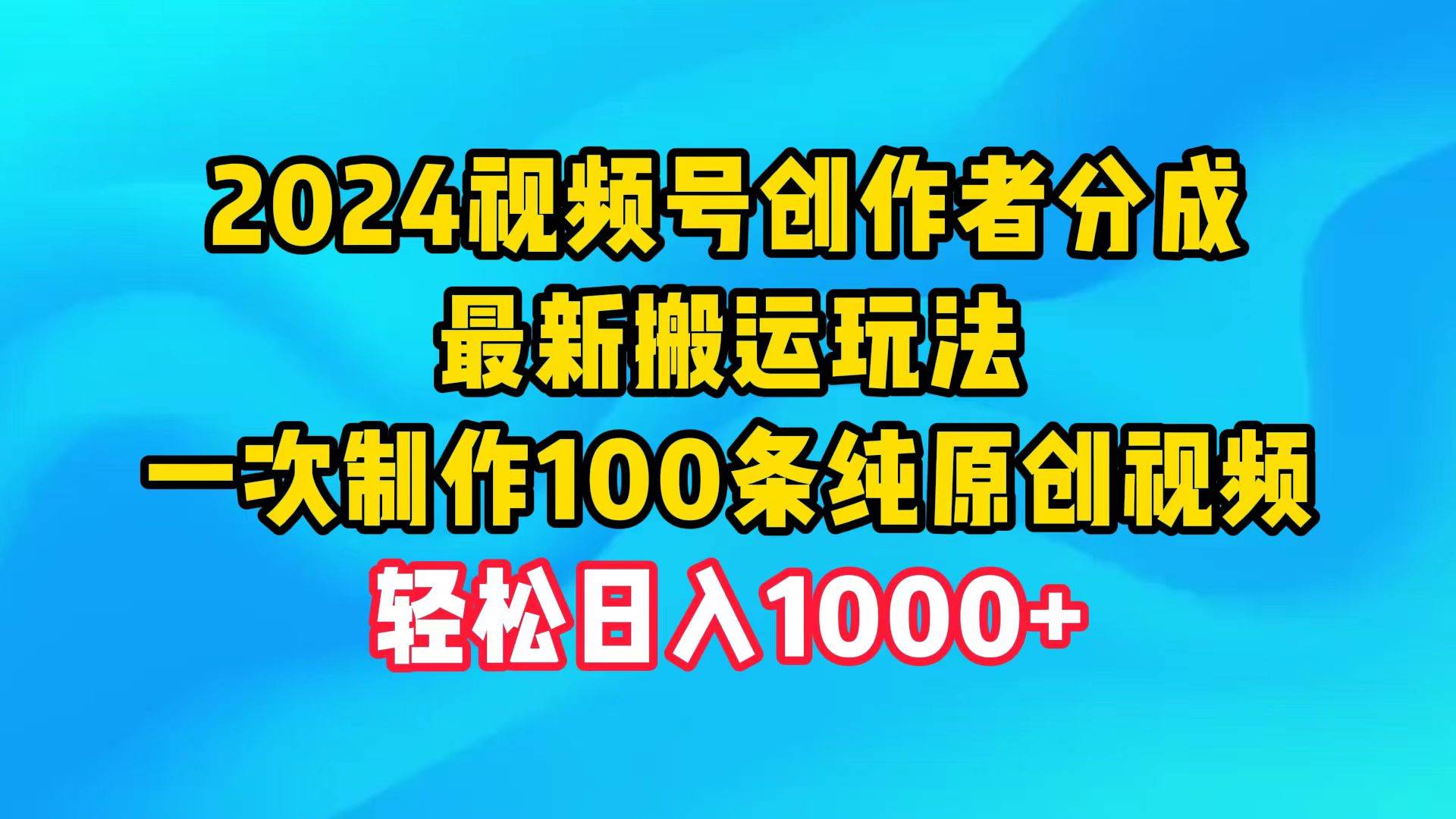 2024视频号创作者分成,最新搬运玩法,一次制作100条纯原创视频,日入1000+-一起发