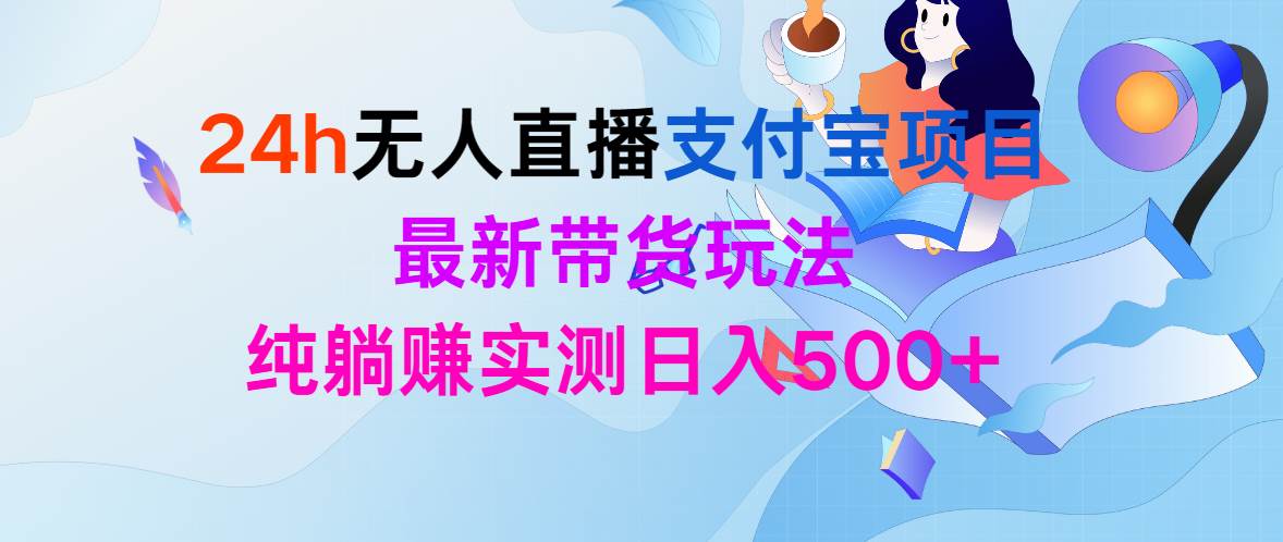 24h无人直播支付宝项目，最新带货玩法，纯躺赚实测日入500+-一起发