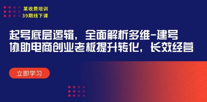 某收费培训39期线下课：起号底层逻辑，全面解析多维 建号，协助电商创业…-一起发