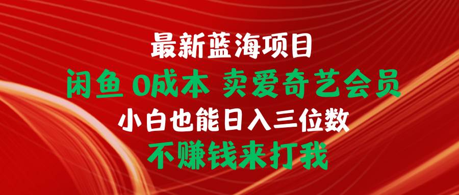 最新蓝海项目 闲鱼0成本 卖爱奇艺会员 小白也能入三位数 不赚钱来打我-一起发
