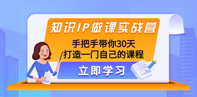 知识IP做课实战营,手把手带你30天打造一门自己的课程-一起发
