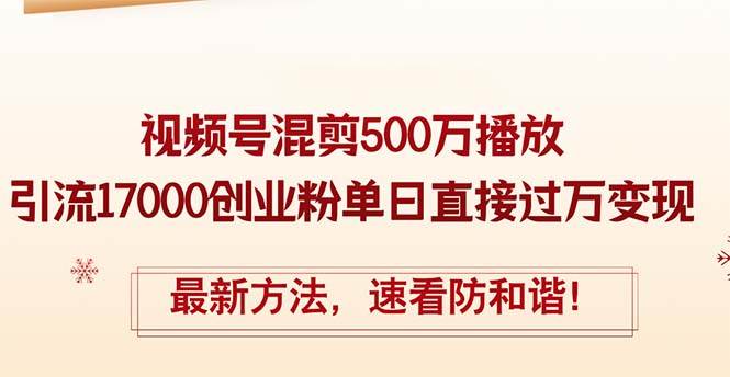 精华帖视频号混剪500万播放引流17000创业粉,单日直接过万变现,最新方...-一起发