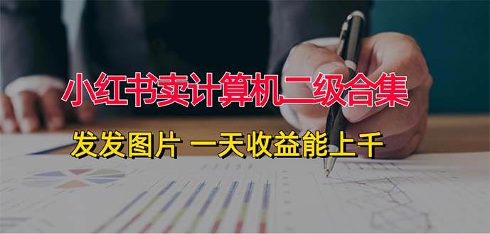小红书卖计算机二级合集,发发图片 一天收益能上千-一起发