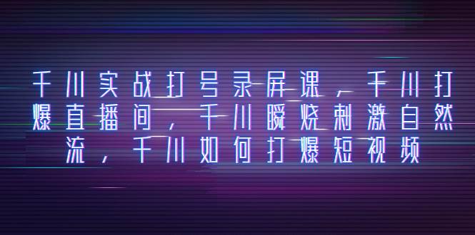 千川实战打号录屏课，千川打爆直播间，千川瞬烧刺激自然流，千川如何打爆短视频-一起发