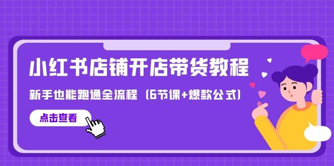 最新小红书店铺开店带货教程,新手也能跑通全流程(6节课+爆款公式)-一起发