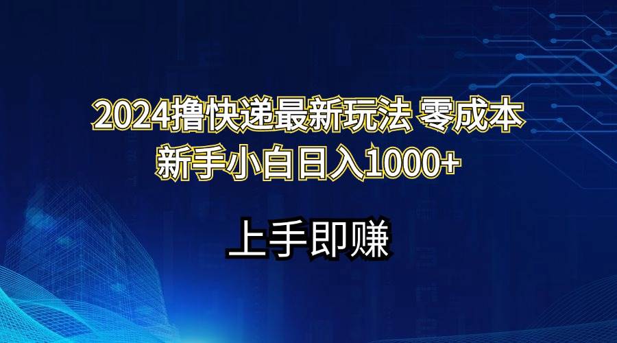 2024撸快递最新玩法零成本新手小白日入1000+-一起发