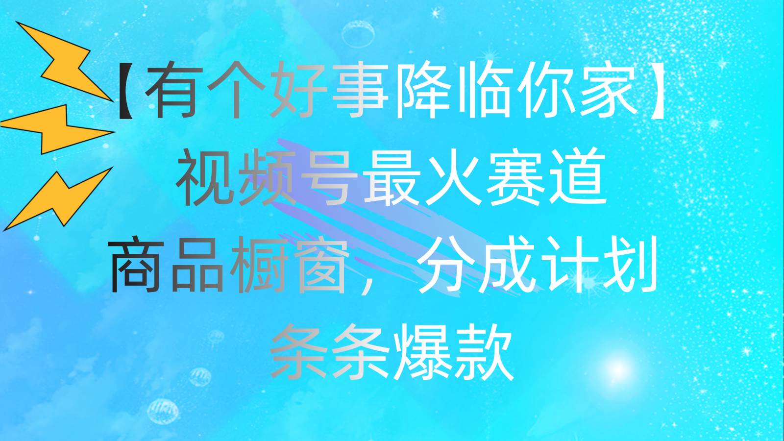 有个好事 降临你家：视频号最火赛道，商品橱窗，分成计划 条条爆款，每…-一起发