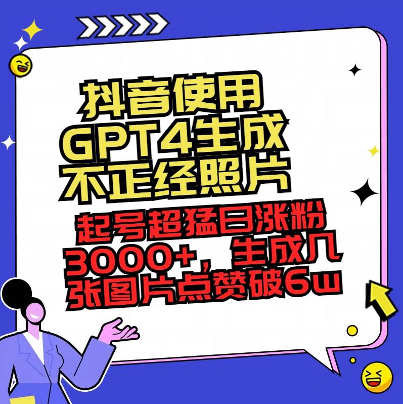 抖音使用GPT4生成不正经照片,起号超猛日涨粉3000+,生成几张图片点赞破6w+-一起发
