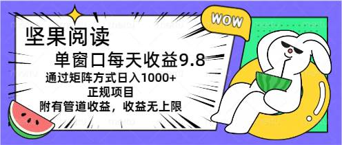 坚果阅读单窗口每天收益9.8通过矩阵方式日入1000+正规项目附有管道收益…-一起发