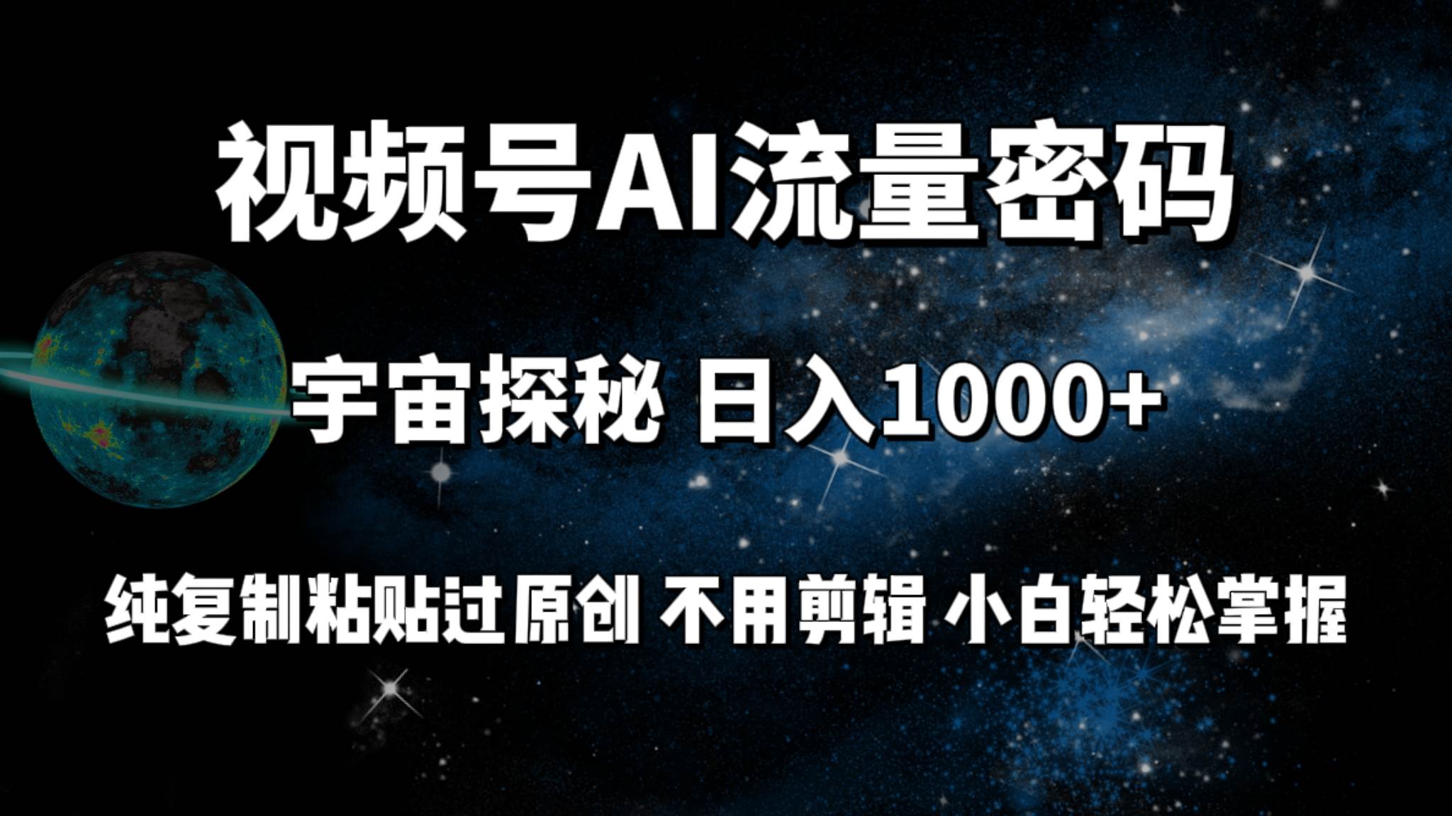 视频号流量密码宇宙探秘，日入100+纯复制粘贴原 创，不用剪辑 小白轻松上手-一起发