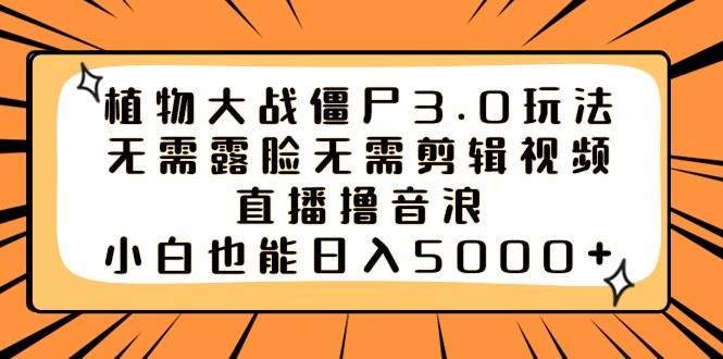 植物大战僵尸3.0玩法无需露脸无需剪辑视频，直播撸音浪，小白也能日入5000+-一起发