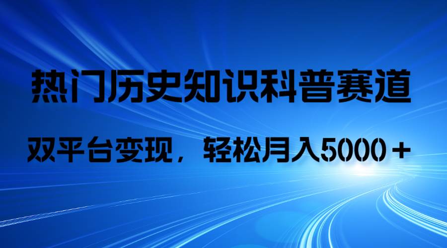 历史知识科普，AI辅助完成作品，抖音视频号双平台变现，月收益轻5000＋-一起发