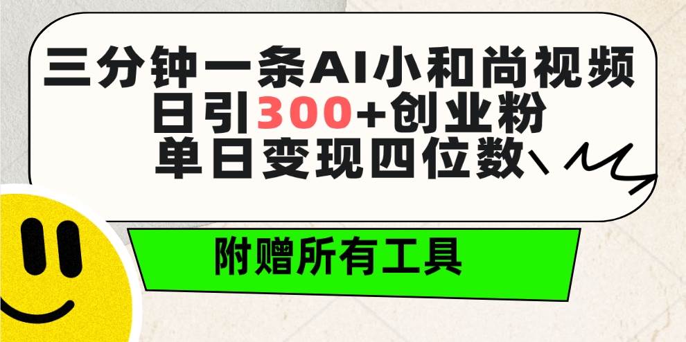 三分钟一条AI小和尚视频 ,日引300+创业粉。单日变现四位数 ,附赠全套工具-一起发