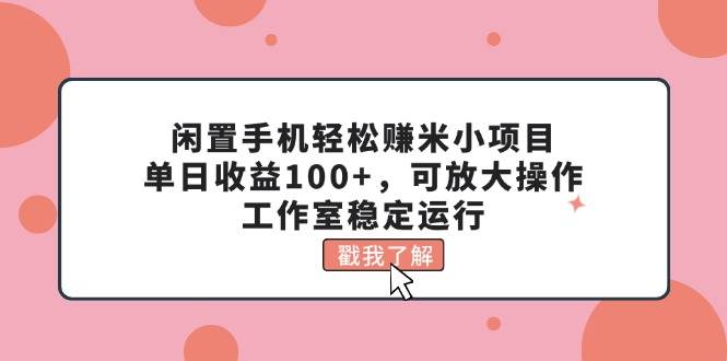闲置手机轻松赚米小项目,单日收益100+,可放大操作,工作室稳定运行-一起发