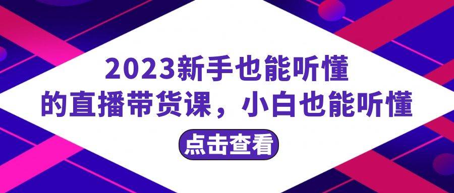 2023新手也能听懂的直播带货课，小白也能听懂，20节完整-一起发