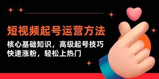 短视频起号运营方法:核心基础知识,高级起号技巧,快速涨粉,轻松上热门-一起发